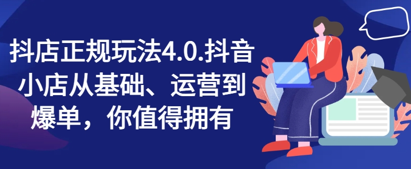 抖店正规玩法4.0,抖音小店从基础、运营到爆单,你值得拥有-第一资源库