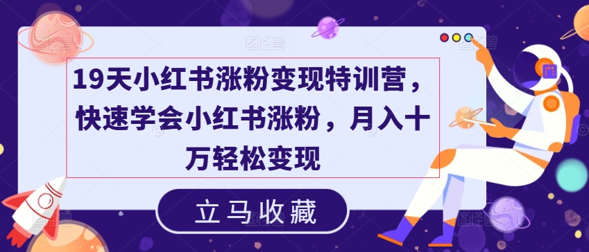 19天小红书涨粉变现特训营,快速学会小红书涨粉,月入十万轻松变现-第一资源库