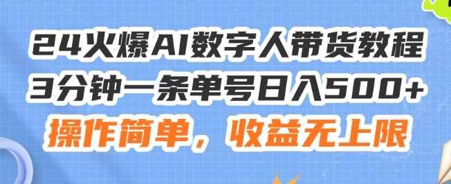 24火爆AI数字人带货教程,3分钟一条单号日入500+,操作简单,收益无上限【揭秘】-第一资源库