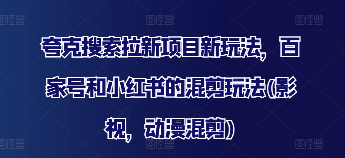 夸克搜索拉新项目新玩法,百家号和小红书的混剪玩法(影视,动漫混剪)-第一资源库
