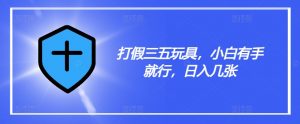 打假三五玩具,小白有手就行,日入几张【仅揭秘】-第一资源库