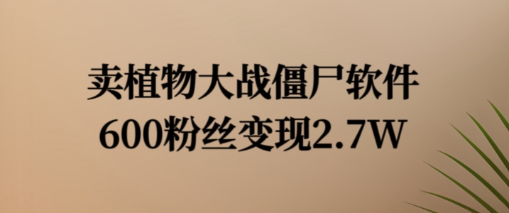 卖植物大战僵尸软件,600粉丝变现2.7W【揭秘】-第一资源库