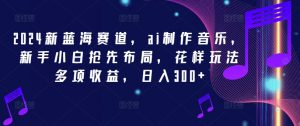 2024新蓝海赛道,ai制作音乐,新手小白抢先布局,花样玩法多项收益,日入300+【揭秘】-第一资源库