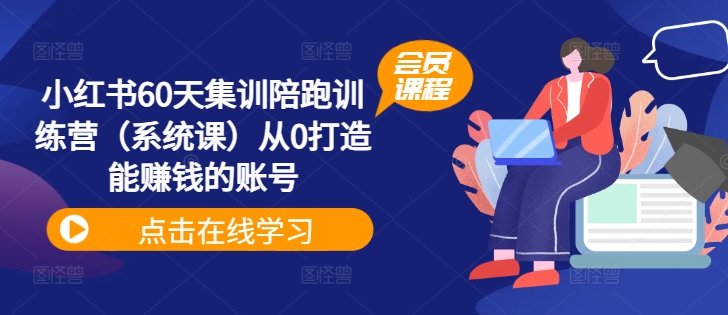 小红书60天集训陪跑训练营(系统课)从0打造能赚钱的账号-第一资源库
