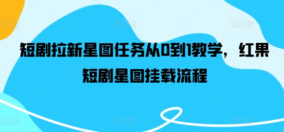 短剧拉新星图任务从0到1教学,红果短剧星图挂载流程-第一资源库