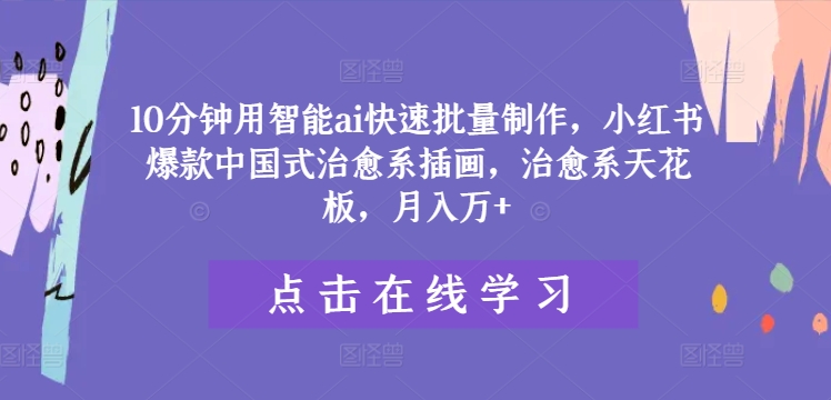 10分钟用智能ai快速批量制作,小红书爆款中国式治愈系插画,治愈系天花板,月入万+【揭秘】-第一资源库