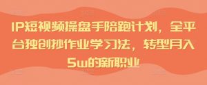 IP短视频操盘手陪跑计划,全平台独创抄作业学习法,转型月入5w的新职业-第一资源库