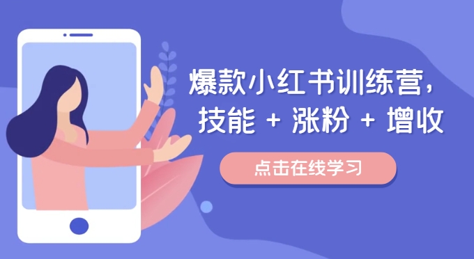 爆款小红书训练营,技能 + 涨粉 + 增收,用好小红书,做你喜欢又擅长的事,涨粉又赚钱-第一资源库