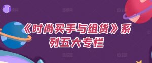 《时尚买手与组货》系列五大专栏，买货只是的‬个环节，如何做好预算、分配OTB等等才是关键-第一资源库
