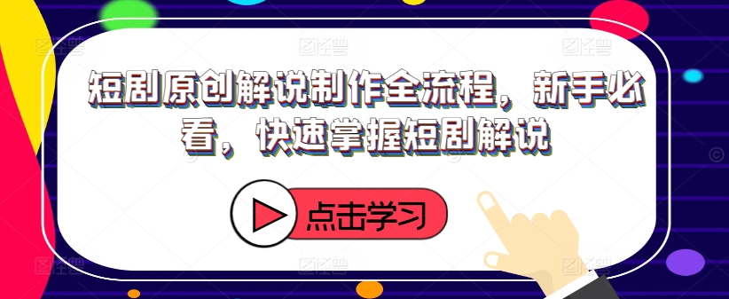 短剧原创解说制作全流程,新手必看,快速掌握短剧解说-第一资源库
