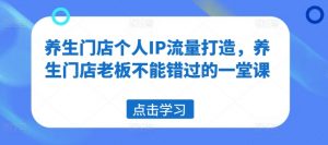 养生门店个人IP流量打造，养生门店老板不能错过的一堂课-第一资源库
