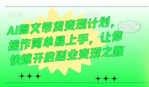 AI图文带货变现计划,操作简单易上手,让你快速开启副业变现之路-第一资源库