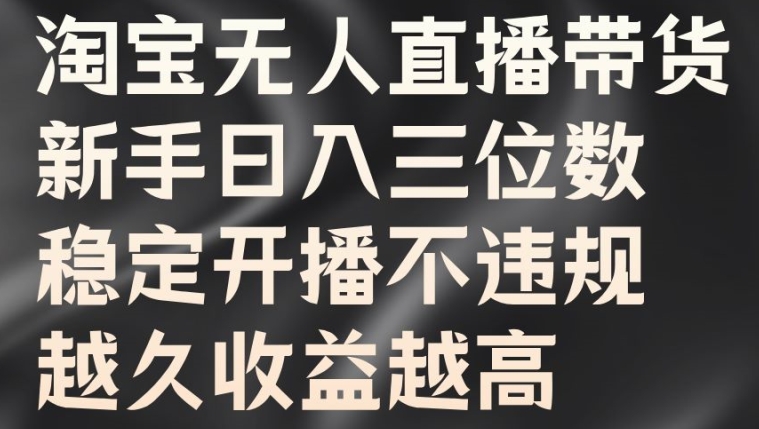 淘宝无人直播带货,新手日入三位数,稳定开播不违规,越久收益越高【揭秘】-第一资源库