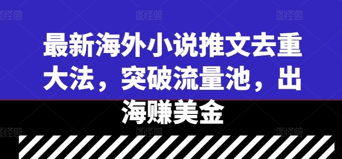 最新海外小说推文去重大法,突破流量池,出海赚美金-第一资源库
