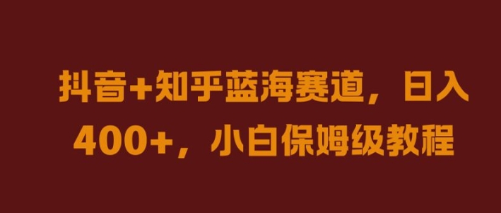抖音+知乎蓝海赛道，日入几张，小白保姆级教程【揭秘】-第一资源库