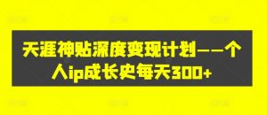 天涯神贴深度变现计划——个人ip成长史每天300+【揭秘】-第一资源库