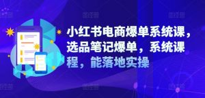 小红书电商爆单系统课,选品笔记爆单,系统课程,能落地实操-第一资源库