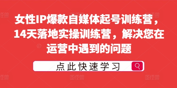 女性IP爆款自媒体起号训练营,14天落地实操训练营,解决您在运营中遇到的问题-第一资源库