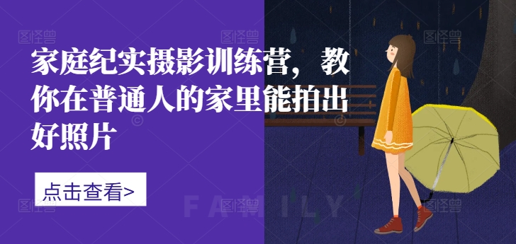 家庭纪实摄影训练营,教你在普通人的家里能拍出好照片-第一资源库