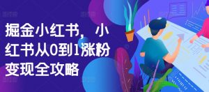 掘金小红书,小红书从0到1涨粉变现全攻略-第一资源库