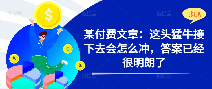 某付费文章:这头猛牛接下去会怎么冲,答案已经很明朗了 !-第一资源库