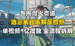 外网爆火赛道,治愈系音乐解压视频,单视频最高4亿播放 ,全流程拆解【揭秘】-第一资源库