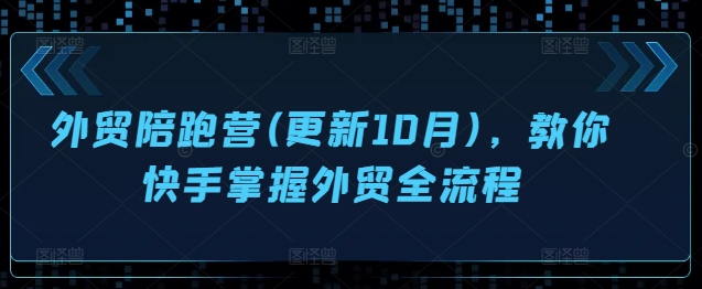 外贸陪跑营(更新10月),教你快手掌握外贸全流程-第一资源库