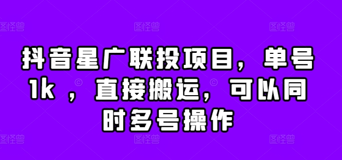 抖音星广联投项目，单号1k ，直接搬运，可以同时多号操作【揭秘】-第一资源库