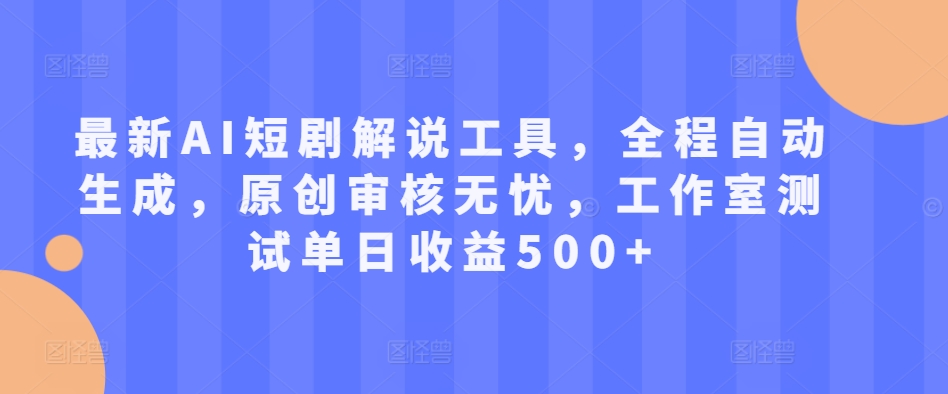最新AI短剧解说工具,全程自动生成,原创审核无忧,工作室测试单日收益500+【揭秘】-第一资源库