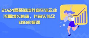 2024最强落地抖音实体企业流量增长秘籍,抖音实体企业的必看课-第一资源库