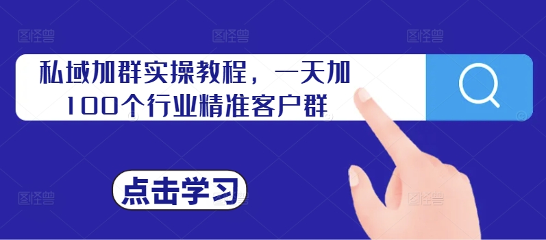 私域加群实操教程,一天加100个行业精准客户群-第一资源库