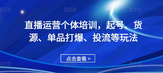 直播运营个体培训,起号、货源、单品打爆、投流等玩法-第一资源库