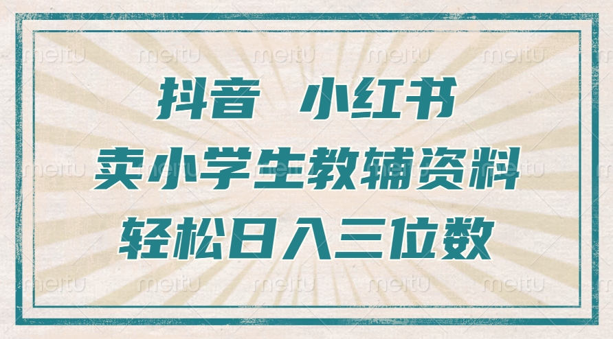 抖音小红书卖小学生教辅资料,操作简单,小白也能轻松上手,一个月利润1W+-第一资源库