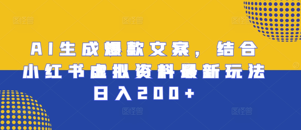AI生成爆款文案,结合小红书虚拟资料最新玩法日入200+【揭秘】-第一资源库
