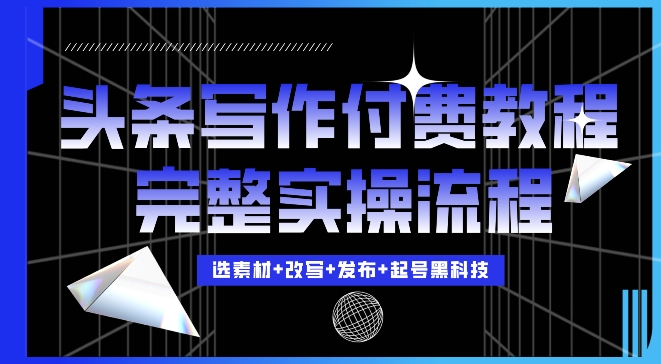 今日头条写作付费私密教程,轻松日入3位数,完整实操流程【揭秘】-第一资源库