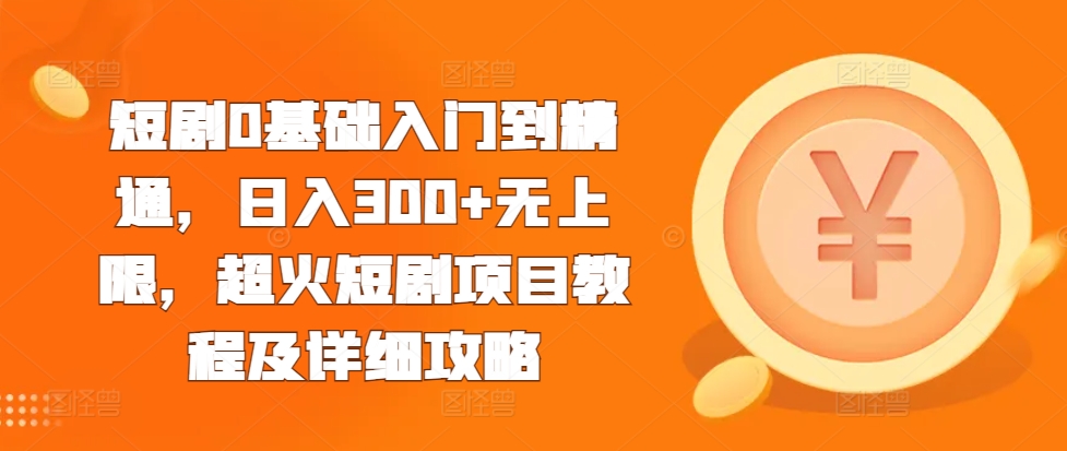 短剧0基础入门到精通,日入300+无上限,超火短剧项目教程及详细攻略-第一资源库