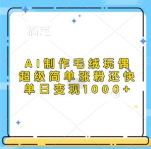 AI制作毛绒玩偶,超级简单涨粉还快,单日变现1k-第一资源库