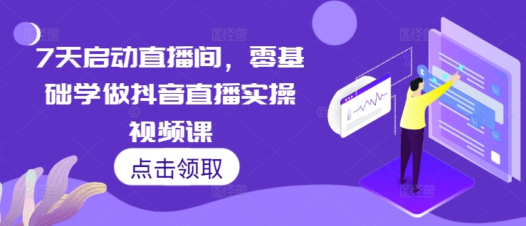 7天启动直播间,零基础学做抖音直播实操视频课-第一资源库