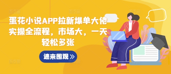 蛋花小说APP拉新爆单大佬实操全流程,市场大,一天轻松多张-第一资源库