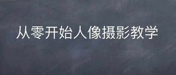 情感人像摄影综合训练,从0开始人像摄影教学-第一资源库