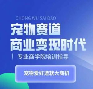 宠物赛道商业变现时代，学习宠物短视频带货变现，将宠物热爱变成事业-第一资源库