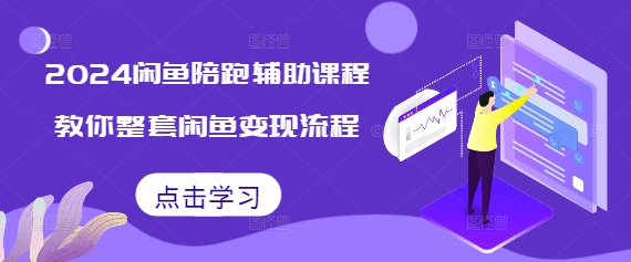 2024闲鱼陪跑辅助课程,教你整套闲鱼变现流程-第一资源库