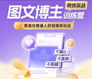 图文博主带货实战训练营,更适合普通人的自媒体玩法,不露脸不直播不剪辑-第一资源库