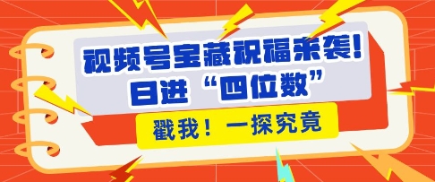 视频号宝藏祝福来袭,粉丝无忧扩张,带货效能翻倍,日进“四位数” 近在咫尺-第一资源库