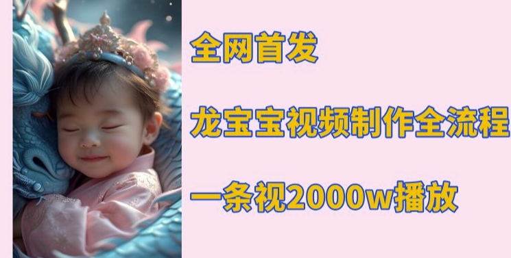 全网首发,龙宝宝视频制作教程,一条视频2000w播放-第一资源库