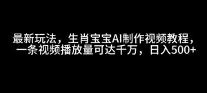 最新玩法,生肖宝宝AI制作视频教程,一条视频播放量可达千万,日入5张【揭秘】-第一资源库