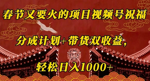 春节又要火的项目视频号祝福,分成计划+带货双收益,轻松日入几张【揭秘】-第一资源库