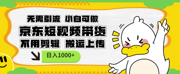 无需引流,小白可做,京东短现频带货,不用剪辑,搬运上传,日入1k【揭秘】-第一资源库