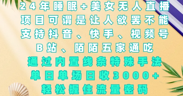 2024年睡眠+美女无人直播,通过内置线条特殊手法,单场日收3k+,轻松握住流量密码【揭秘】-第一资源库