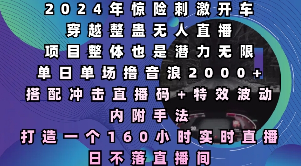 2024年惊险刺激开车穿越整蛊无人直播,单日单场撸音浪2000+,打造一个160小时实时直播日不落直播间【揭秘】-第一资源库